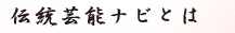 伝統芸能ナビとは
